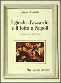 I giochi d'azzardo e il lotto a Napoli. Divagazioni storiche - Franco Strazzullo - copertina