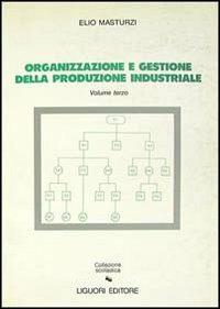 Organizzazione e gestione della produzione industriale. Vol. 3 - Elio Masturzi - copertina