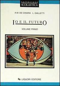 Io e il futuro. Per le Scuole. Vol. 1 - Anna M. De Chiara,Laura Galletti - copertina