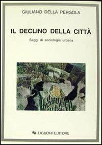 Il declino della città. Saggi di sociologia urbana - Giuliano Della Pergola - copertina