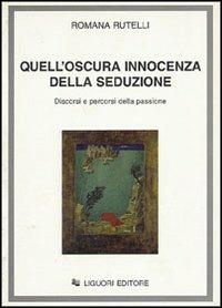 Quell'oscura innocenza della seduzione. Discorsi e percorsi della passione - Romana Rutelli - copertina