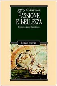 Passione e bellezza. Fenomenologia del Romanticismo - Jeffrey C. Robinson - copertina