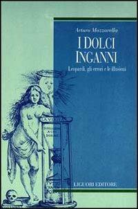 I dolci inganni. Leopardi, gli errori e le illusioni - Arturo Mazzarella - copertina