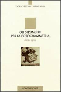 Gli strumenti per la fotogrammetria. Storia e tecnica - Giorgio Bezoari,Attilio Selvini - copertina