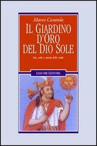 Il giardino d'oro del dio sole. Dei, culti e messia delle Ande - Marco Curatola - copertina