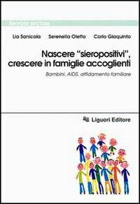 Nascere «Sieropositivi», crescere in famiglie accoglienti. Bambini, Aids, affidamento familiare - Lia Sanicola,Serenella Oletto,Carlo Giaquinto - copertina