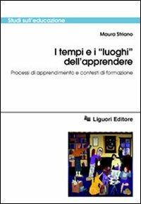 I tempi e i «Luoghi» dell'apprendere. Processi di apprendimento e contesti di formazione - Maura Striano - copertina