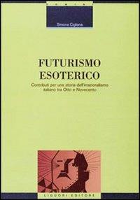 Futurismo esoterico. Contributi per una storia dell'irrazionalismo italiano tra Otto e Novecento - Simona Cigliana - copertina