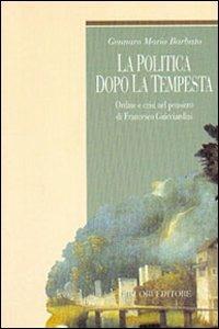 La politica dopo la tempesta. Ordine e crisi nel pensiero di Francesco Guicciardini - Gennaro Maria Barbuto - copertina