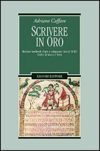 Scrivere in oro. Ricettari medievali d'arte e artigianato (secoli IX-XI). Codici di Lucca e Ivrea - Adriano Caffaro - copertina