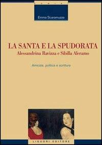 La santa e la spudorata. Alessandrina Ravizza e Sibilla Aleramo. Amicizia, politica e scrittura - Emma Scaramuzza - copertina