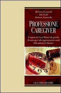 Professione caregiver. L'impatto dei centri diurni sulle pratiche di assistenza e sulle rappresentazioni sociali della malattia di Alzheimer - Roberto Fasanelli,Ida Galli,Debora Sommella - copertina