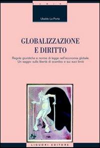 Globalizzazione e diritto. Regole giuridiche e norme di legge nell'economia globale. Un saggio sulla libertà di scambio e sui suoi limiti - Ubaldo La Porta - copertina