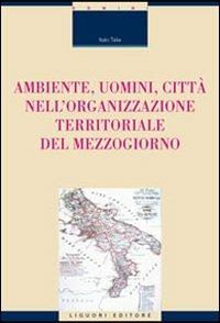Ambiente, uomini, città nell'organizzazione territoriale del Mezzogiorno - Italo Talia - copertina