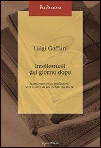 Intellettuali del giorno dopo. Siamo uomini o professori? Vizi e virtù di un nobile mestiere - Luigi Gaffuri - copertina