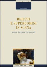 Reietti e superuomini in scena. Verga e d'Annunzio drammaturghi - Guido Baldi - copertina