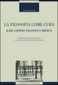 La filosofia come cura. Karl Jaspers filosofo e medico. Dall'antipsichiatria alla politica attraverso una filosofia dell'esistenza - Giovanna Borrello - copertina