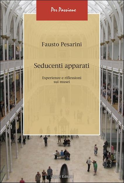 Seducenti apparati. Esperienze e riflessioni sui musei - Fausto Pesarini - copertina