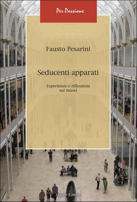 Seducenti apparati. Esperienze e riflessioni sui musei - Fausto Pesarini - copertina