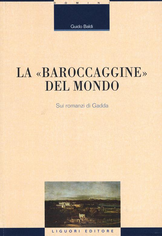 La «baroccaggine» del mondo. Sui romanzi di Gadda - Guido Baldi - copertina