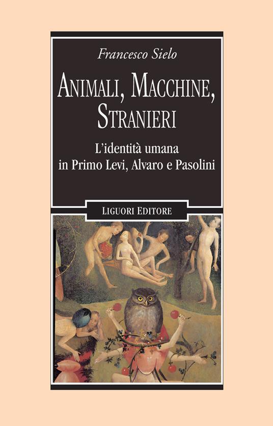 Animali, macchine, stranieri. L'identità umana in Primo Levi, Alvaro e Pasolini - Francesco Sielo - copertina