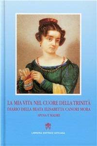 La mia vita nel cuore della Trinità. Diario della beata Elisabetta Canori Mora, sposa e madre (1774-1825) - Elisabetta Canori Mora - copertina