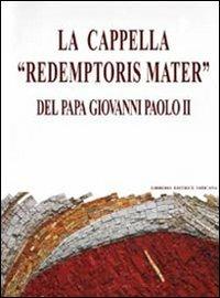 La cappella «Redemptoris mater» del papa Giovanni Paolo II. Dono del collegio cardinalizio al santo padre... - Marko I. Rupnik - copertina