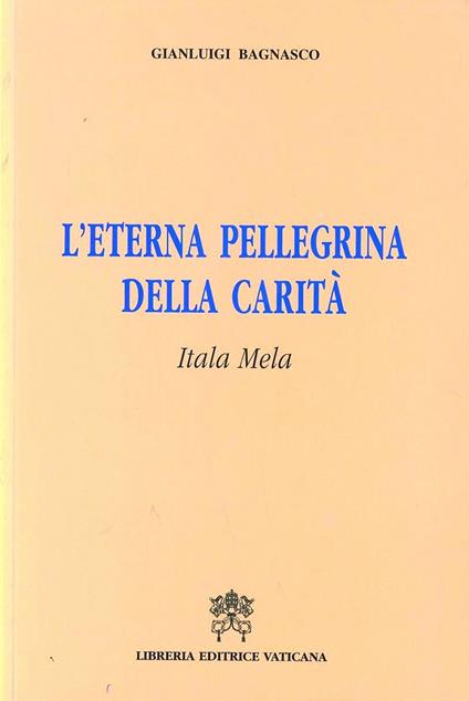 L' eterna pellegrina della carità. Itala Mela - Gianluigi Bagnasco - copertina