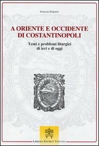 A Oriente e Occidente di Costantinopoli. Temi e problemi liturgici di ieri e di oggi - Stefano Parenti - copertina