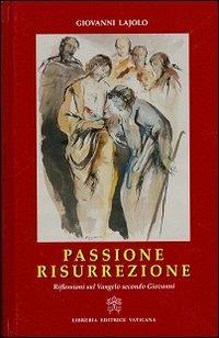 Passione Resurrezione. Riflessioni sul Vangelo secondo Giovanni - Giovanni Lajolo - copertina