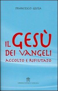 Il Gesù dei Vangeli accolto e rifiutato - Francesco Gioia - copertina