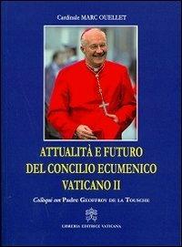 Attualità e futuro del Concilio Vaticano II. Colloqui con Padre Geoffroy De La Tousche - Marc Ouellet - copertina