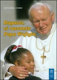 Ragazzi, vi racconto papa Wojtyla - Giovanna Chirri - copertina