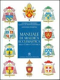 Manuale di araldica ecclesiastica nella Chiesa cattolica. Nuova ediz. - Andrea Cordero Lanza di Montezemolo,Antonio Pompili - copertina