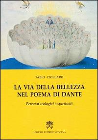 La via della bellezza nel poema di Dante. Percorsi teologici e spirituali - Fabio Ciollaro - copertina