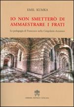 Io non smetterò di ammaestrare i frati. La pedagogia di Francesco nella «Compilatio assisiensis»