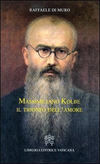 Massimiliano Kolbe. Il trionfo dell'amore - Raffaele Di Muro - copertina