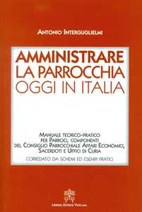 Amministrare la parrocchia oggi in Italia. Manuale teorico-pratico per parroci, componenti del consiglio parrocchiale affari economici, sacerdoti e uffici di curia