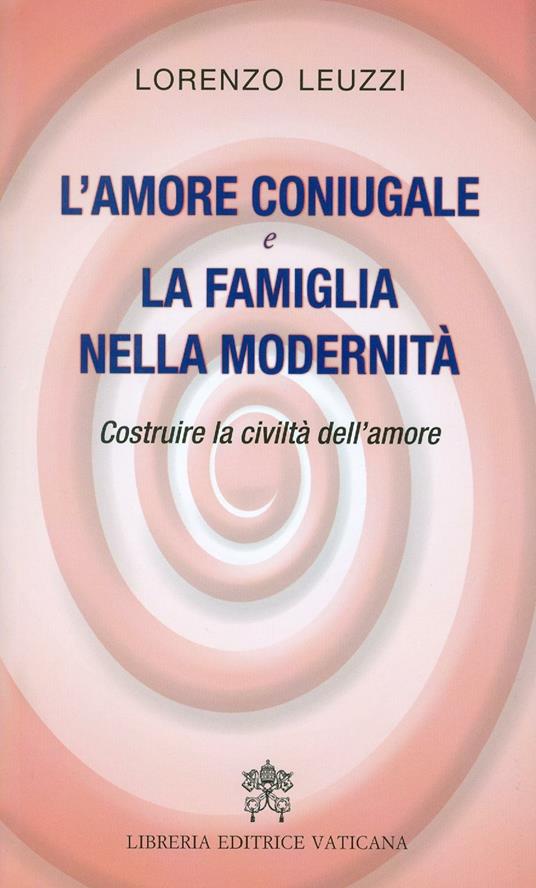 L' amore coniugale e la famiglia nella modernità. Costruire la civiltà dell'amore - Lorenzo Leuzzi - copertina