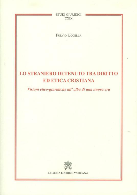 Lo straniero detenuto tra diritto ed etica cristiana. Visioni etico-giuridiche all'alba di una nuova era - Fulvio Uccella - copertina