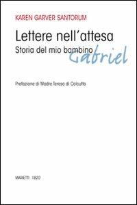 Lettere nell'attesa. Storia del mio bambino Gabriel - Karen A. Garver Santorum - copertina