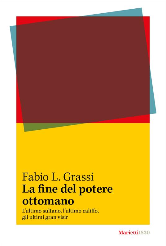 La fine del potere ottomano. L’ultimo sultano, l’ultimo califfo, gli ultimi gran visir - Fabio L. Grassi - copertina