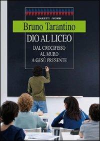 Dio al liceo. Dal crocifisso al muro a Gesù credente - Bruno Tarantino - copertina