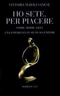 Ho sete, per piacere. Padre, madre, figli. Una esperienza a sostegno dei genitori - Vittoria Maioli Sanese - copertina