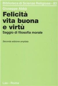 Felicità, vita buona e virtù. Saggio di filosofia morale - Giuseppe Abbà - copertina