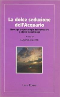 La dolce seduzione dell'acquario. New Age tra psicologia del benessere e ideologia religiosa - Eugenio Fizzotti - copertina