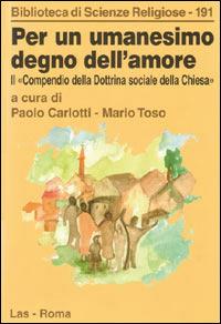 Per un umanesimo degno dell'amore. Il compendio della dottrina sociale della Chiesa - Paolo Carlotti,Mario Toso - copertina