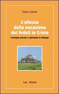 L' altezza della vocazione dei fedeli in Cristo. Teologia morale e spirituale in dialogo - Paolo Carlotti - copertina