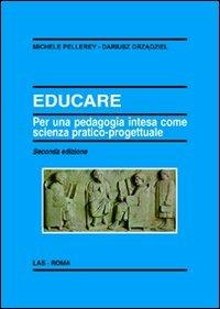 Educare. Per una pedagogia intesa come scienza pratico-progettuale - Michele Pellerey,Dariusz Grzadziel - copertina