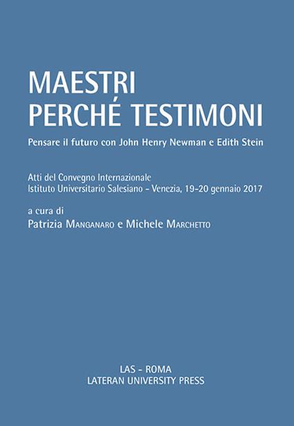 Maestri perché testimoni. Pensare il futuro con John Henry Newman e Edith Stein. Atti del Convegno internazionale (Venezia, 19-20 gennaio 2017) - copertina